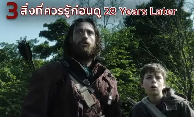 3 สิ่งที่ควรรู้ก่อนไปดู 28 Years Later ภาพยนตร์เรื่องที่ 3 ของแฟรนไชส์นี้